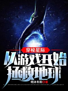 《穿梭星际：从游戏开始拯救地球》周小冬云瑶最新章节全文免费阅读