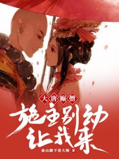 大唐癫僧：施主别动，让我来完整全文阅读 唐森长孙无垢小说结局无删节