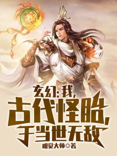 玄幻：我，古代怪胎，于当世无敌全文免费阅读 玄幻：我，古代怪胎，于当世无敌姜太一十三祖小说最新章节