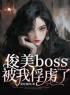 俊美boss被我俘虏了柯薇溥青小说在线阅读 俊美boss被我俘虏了最新章节