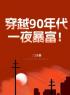 《穿越90年代，一夜暴富！》大结局免费阅读 《穿越90年代，一夜暴富！》最新章节目录