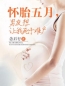《怀胎五月，男友想让我死于难产》媛媛刘策小说在线阅读