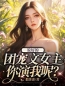 《说好的团宠文女主，你演我呢？》潘宝宝顾骞全文阅读