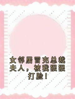 女邻居冒充总裁夫人，被我狠狠打脸！(邹俞李圣远程贝贝)全文完结在线阅读完整版