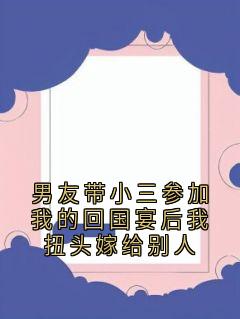 男友带小三参加我的回国宴后我扭头嫁给别人许天旭薄亦严全文精彩内容免费阅读