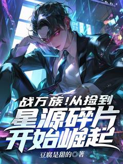 战万族！从捡到星源碎片开始崛起全文免费试读(张帆雷战) 完结版