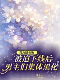 《我攻略失败被迫下线后，男主们集体黑化》司糯林酒全文阅读