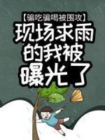 《骗吃骗喝被围攻，现场求雨的我被曝光了》大结局免费阅读 《骗吃骗喝被围攻，现场求雨的我被曝光了》最新章节目录